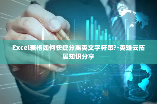 Excel表格如何快捷分离英文字符串?-英雄云拓展知识分享