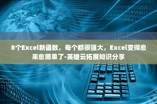 8个Excel新函数，每个都很强大，Excel变得愈来愈简单了-英雄云拓展知识分享