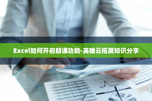 Excel如何开启朗诵功能-英雄云拓展知识分享