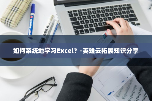 如何系统地学习Excel？-英雄云拓展知识分享