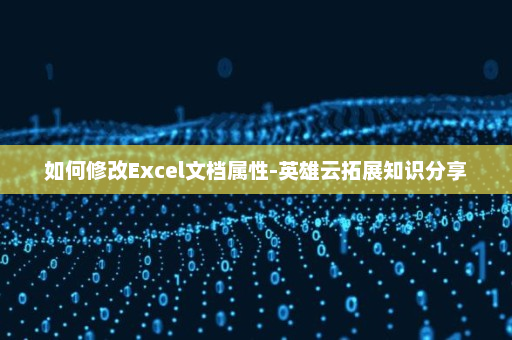 如何修改Excel文档属性-英雄云拓展知识分享