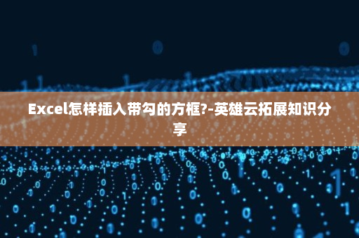 Excel怎样插入带勾的方框?-英雄云拓展知识分享