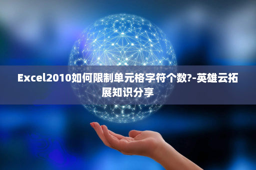 Excel2010如何限制单元格字符个数?-英雄云拓展知识分享