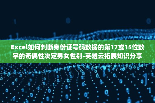 Excel如何判断身份证号码数据的第17或15位数字的奇偶性决定男女性别-英雄云拓展知识分享