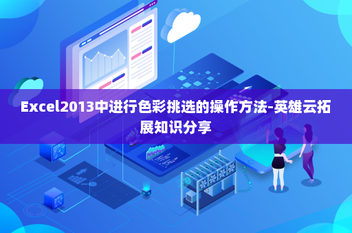 Excel2013中进行色彩挑选的操作方法-英雄云拓展知识分享