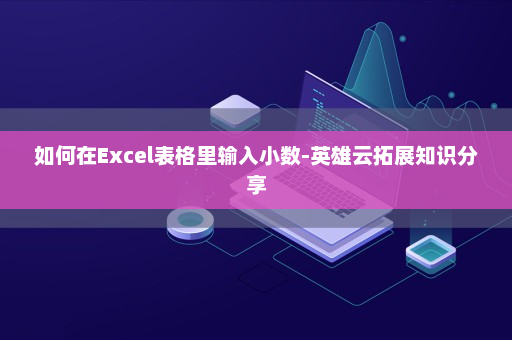 如何在Excel表格里输入小数-英雄云拓展知识分享