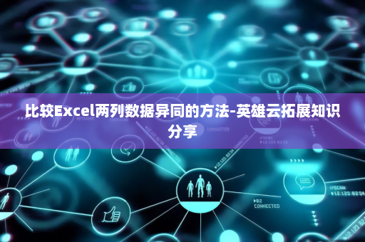 比较Excel两列数据异同的方法-英雄云拓展知识分享