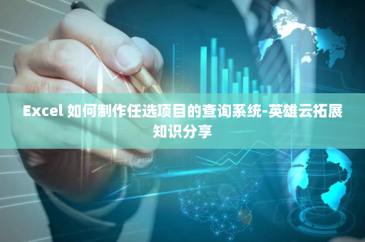 Excel 如何制作任选项目的查询系统-英雄云拓展知识分享