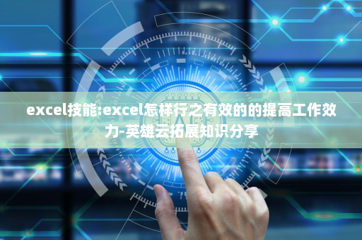 excel技能:excel怎样行之有效的的提高工作效力-英雄云拓展知识分享