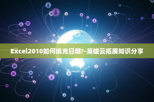 Excel2010如何填充日期?-英雄云拓展知识分享