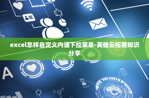 excel怎样自定义内涵下拉菜单-英雄云拓展知识分享