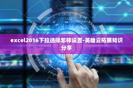 excel2016下拉选择怎样设置-英雄云拓展知识分享