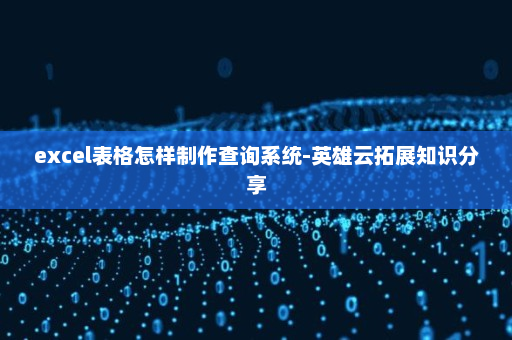 excel表格怎样制作查询系统-英雄云拓展知识分享