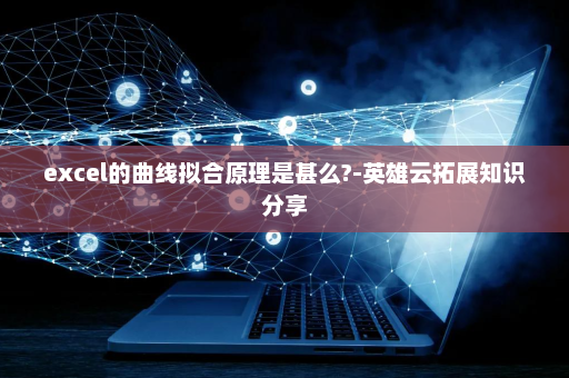 excel的曲线拟合原理是甚么?-英雄云拓展知识分享