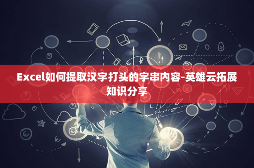 Excel如何提取汉字打头的字串内容-英雄云拓展知识分享