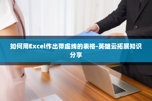 如何用Excel作出带虚线的表格-英雄云拓展知识分享