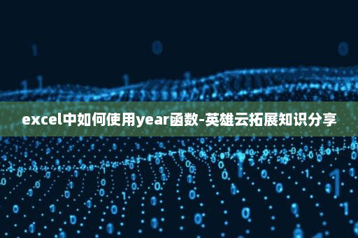excel中如何使用year函数-英雄云拓展知识分享