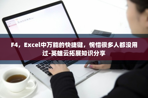 F4，Excel中万能的快捷键，惋惜很多人都没用过-英雄云拓展知识分享