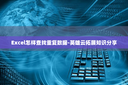 Excel怎样查找重复数据-英雄云拓展知识分享