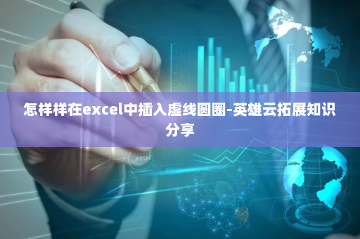 怎样样在excel中插入虚线圆圈-英雄云拓展知识分享