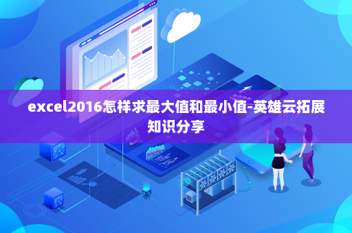 excel2016怎样求最大值和最小值-英雄云拓展知识分享