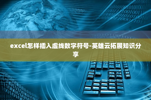 excel怎样插入虚线数字符号-英雄云拓展知识分享