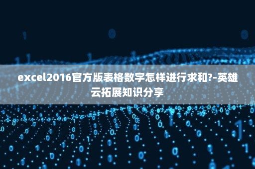 excel2016官方版表格数字怎样进行求和?-英雄云拓展知识分享