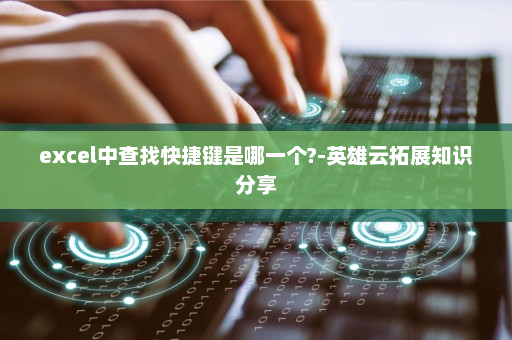excel中查找快捷键是哪一个?-英雄云拓展知识分享