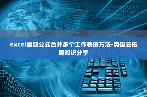 excel函数公式合并多个工作表的方法-英雄云拓展知识分享