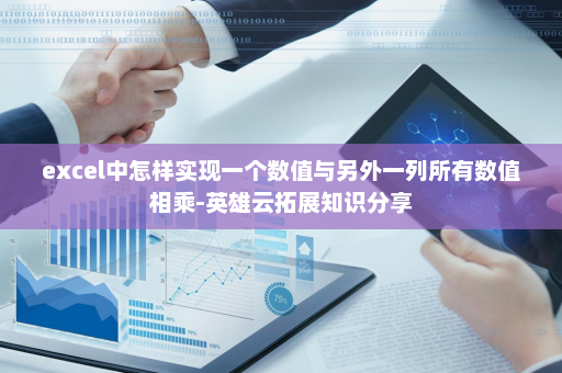 excel中怎样实现一个数值与另外一列所有数值相乘-英雄云拓展知识分享