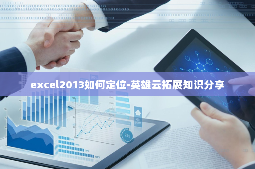 excel2013如何定位-英雄云拓展知识分享