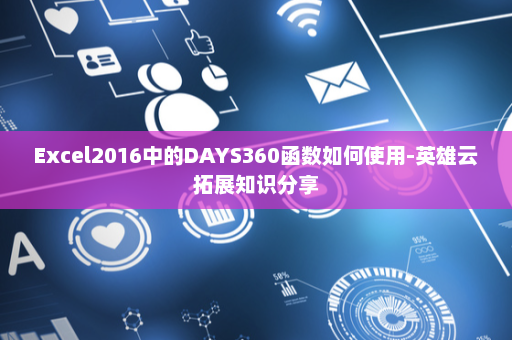 Excel2016中的DAYS360函数如何使用-英雄云拓展知识分享
