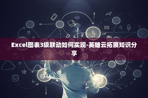 Excel图表3级联动如何实现-英雄云拓展知识分享