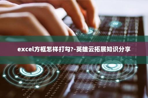 excel方框怎样打勾?-英雄云拓展知识分享
