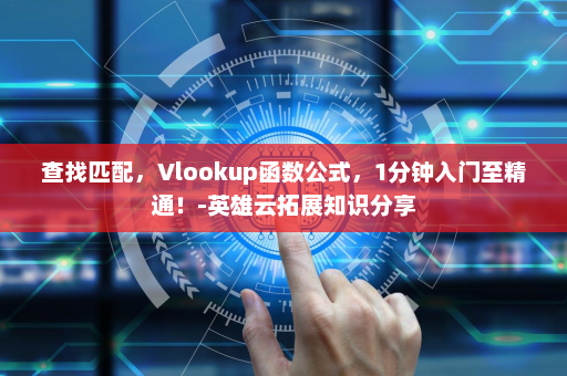 查找匹配，Vlookup函数公式，1分钟入门至精通！-英雄云拓展知识分享