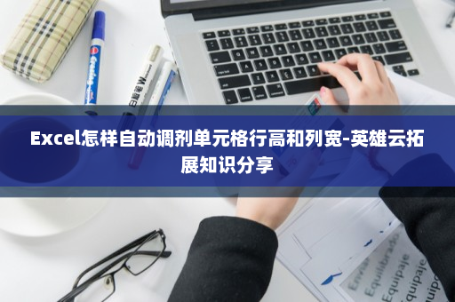 Excel怎样自动调剂单元格行高和列宽-英雄云拓展知识分享