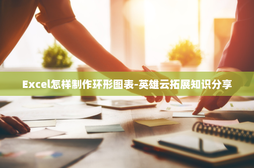 Excel怎样制作环形图表-英雄云拓展知识分享