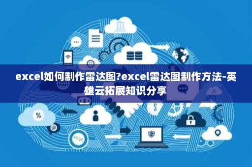 excel如何制作雷达图?excel雷达图制作方法-英雄云拓展知识分享