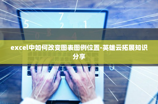 excel中如何改变图表图例位置-英雄云拓展知识分享
