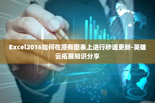 Excel2016如何在原有图表上进行秒速更新-英雄云拓展知识分享
