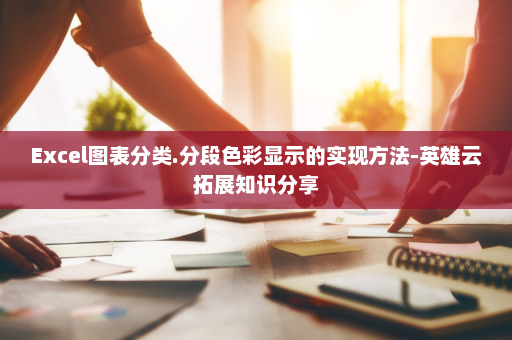 Excel图表分类.分段色彩显示的实现方法-英雄云拓展知识分享