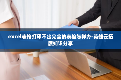 excel表格打印不出完全的表格怎样办-英雄云拓展知识分享