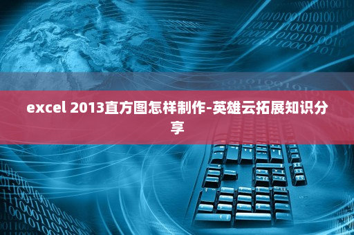 excel 2013直方图怎样制作-英雄云拓展知识分享