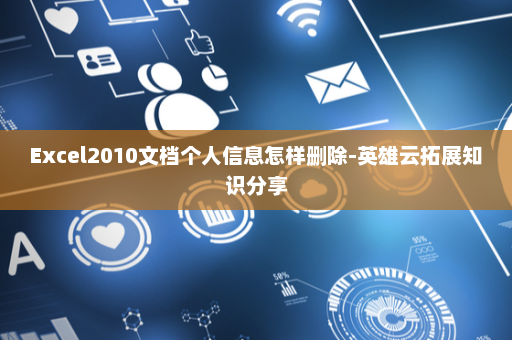 Excel2010文档个人信息怎样删除-英雄云拓展知识分享