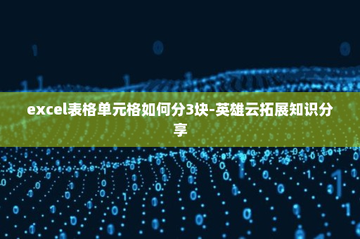 excel表格单元格如何分3块-英雄云拓展知识分享