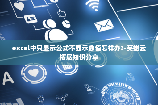 excel中只显示公式不显示数值怎样办?-英雄云拓展知识分享