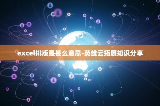 excel排版是甚么意思-英雄云拓展知识分享