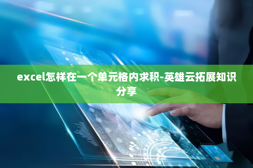 excel怎样在一个单元格内求积-英雄云拓展知识分享