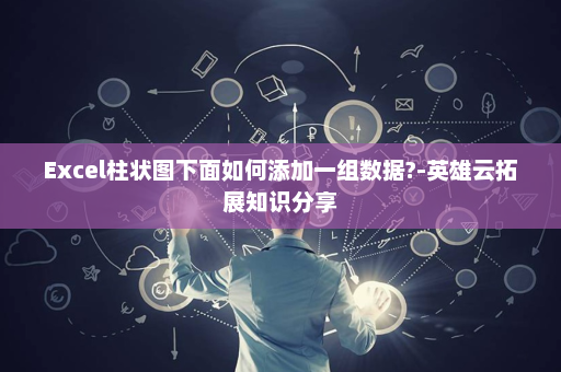 Excel柱状图下面如何添加一组数据?-英雄云拓展知识分享