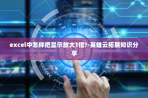 excel中怎样把显示放大1倍?-英雄云拓展知识分享
